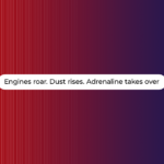 Engines roar. Dust rises. Adrenaline takes over